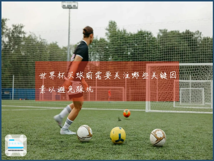 世界杯买球前需要关注哪些关键因素以避免踩坑